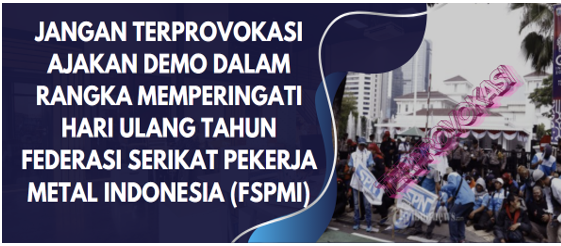 JANGAN TERPROVOKASI AJAKAN DEMO DALAM RANGKA MEMPERINGATI HARI ULANG TAHUN FEDERASI SERIKAT PEKERJA METAL INDONESIA (FSPMI)