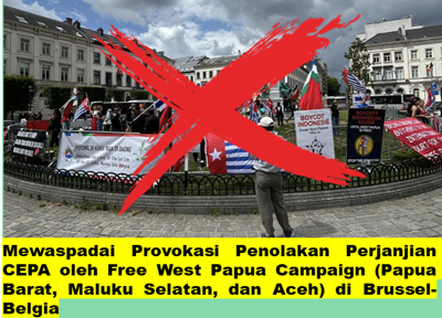 Mewaspadai Provokasi Penolakan Perjanjian CEPA oleh Free West Papua Campaign (Papua Barat, Maluku Selatan, dan Aceh) di Brussel-Belgia