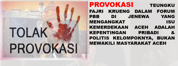 Provokasi Teungku Fajri Krueng dalam forum PBB di Jenewa yang mengangkat isu kemerdekaan Aceh adalah kepentingan pribadi & politis Kelompoknya, Bukan mewakili masyarakat Aceh
